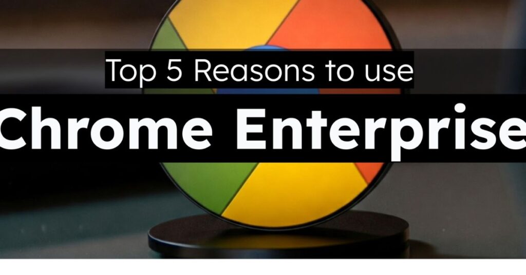 Why Businesses Use Chrome Enterprise